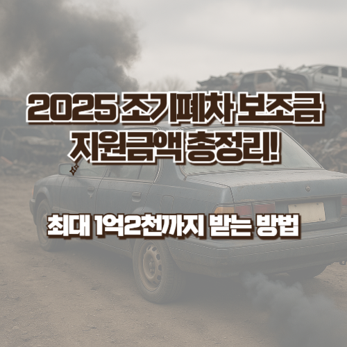 2025 조기폐차 보조금 지원금액 총정리! 최대 1억2천까지 받는 방법